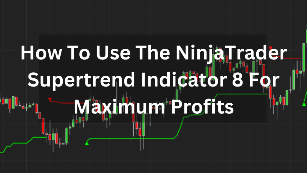 How To Use The NinjaTrader Supertrend Indicator 8 For Maximum Profits